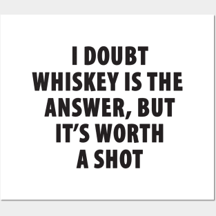 I Doubt Whiskey is the Answer, But It's Worth a Shot Posters and Art